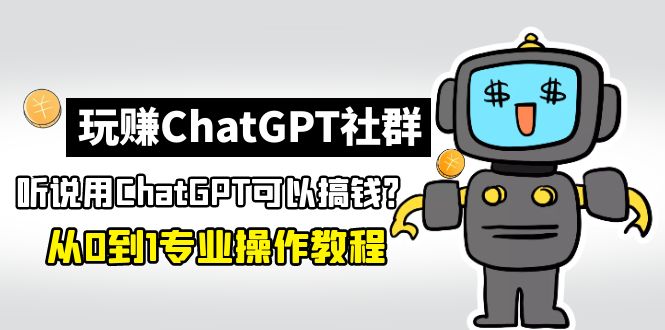 玩赚ChatGPT社群：听说ChatGPT可以用来搞钱？从0到1保姆级教程-一鸣资源网